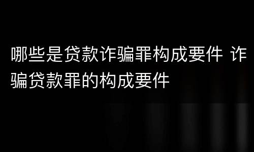 哪些是贷款诈骗罪构成要件 诈骗贷款罪的构成要件