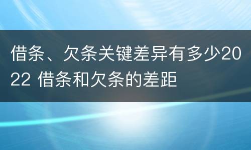 借条、欠条关键差异有多少2022 借条和欠条的差距