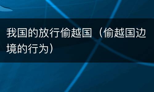 我国的放行偷越国（偷越国边境的行为）