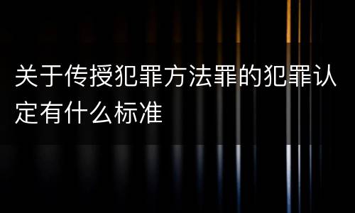 关于传授犯罪方法罪的犯罪认定有什么标准
