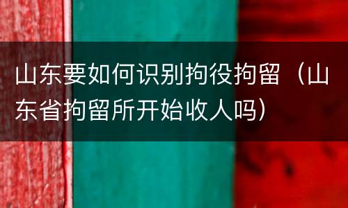 山东要如何识别拘役拘留（山东省拘留所开始收人吗）