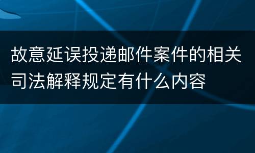 故意延误投递邮件案件的相关司法解释规定有什么内容