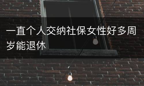 一直个人交纳社保女性好多周岁能退休