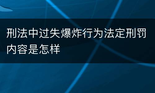 刑法中过失爆炸行为法定刑罚内容是怎样