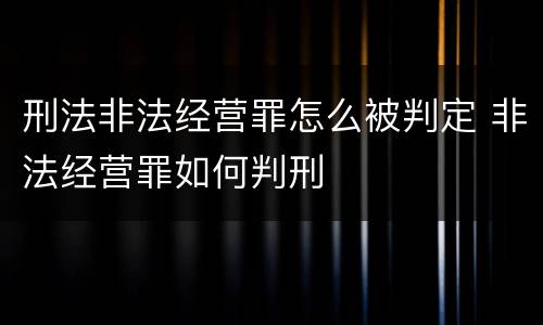 刑法非法经营罪怎么被判定 非法经营罪如何判刑