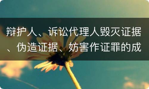辩护人、诉讼代理人毁灭证据、伪造证据、妨害作证罪的成立条件是什么