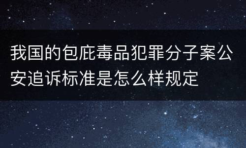 我国的包庇毒品犯罪分子案公安追诉标准是怎么样规定