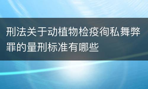 刑法关于动植物检疫徇私舞弊罪的量刑标准有哪些