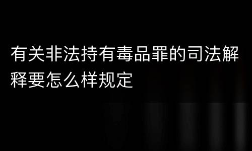 有关非法持有毒品罪的司法解释要怎么样规定