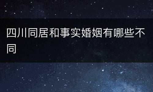 四川同居和事实婚姻有哪些不同