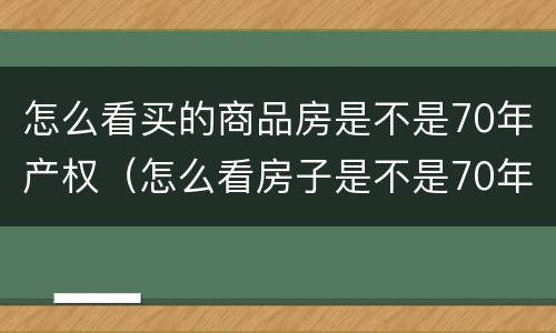 怎么看买的商品房是不是70年产权（怎么看房子是不是70年产权）