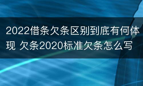 2022借条欠条区别到底有何体现 欠条2020标准欠条怎么写