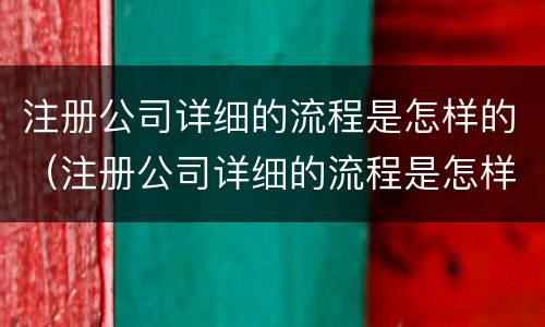 注册公司详细的流程是怎样的（注册公司详细的流程是怎样的呀）