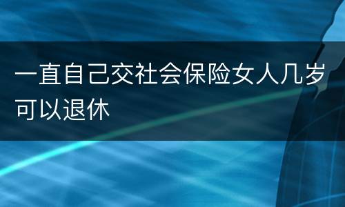 一直自己交社会保险女人几岁可以退休