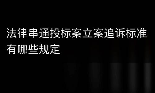 法律串通投标案立案追诉标准有哪些规定