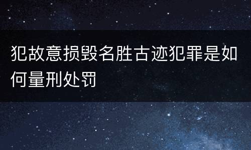 犯故意损毁名胜古迹犯罪是如何量刑处罚