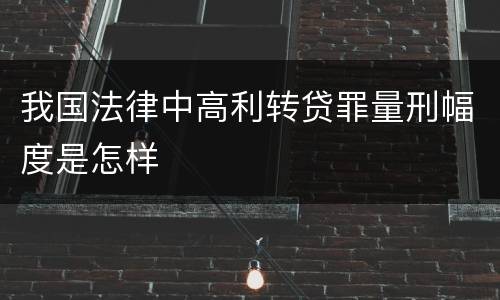 我国法律中高利转贷罪量刑幅度是怎样