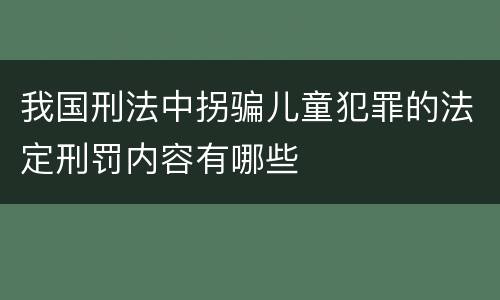 我国刑法中拐骗儿童犯罪的法定刑罚内容有哪些