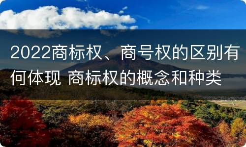2022商标权、商号权的区别有何体现 商标权的概念和种类