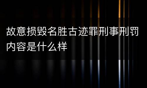 故意损毁名胜古迹罪刑事刑罚内容是什么样