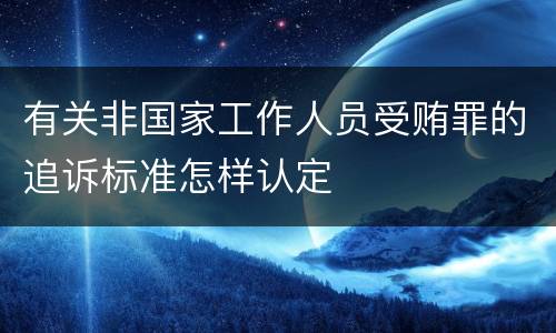 有关非国家工作人员受贿罪的追诉标准怎样认定