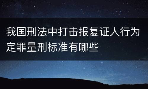 我国刑法中打击报复证人行为定罪量刑标准有哪些