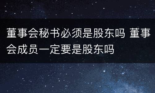 董事会秘书必须是股东吗 董事会成员一定要是股东吗