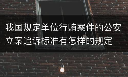 我国规定单位行贿案件的公安立案追诉标准有怎样的规定