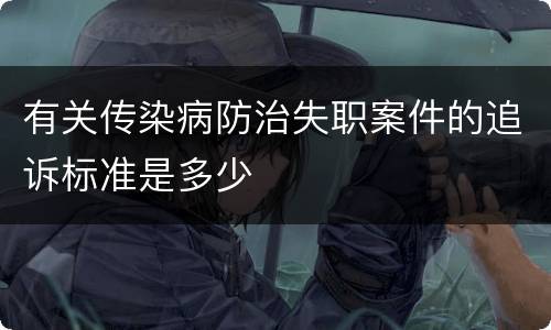 有关传染病防治失职案件的追诉标准是多少