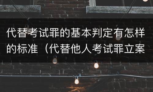 代替考试罪的基本判定有怎样的标准（代替他人考试罪立案标准）