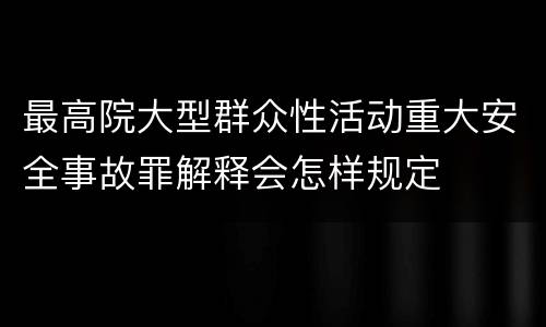 最高院大型群众性活动重大安全事故罪解释会怎样规定