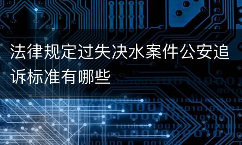 法律规定过失决水案件公安追诉标准有哪些
