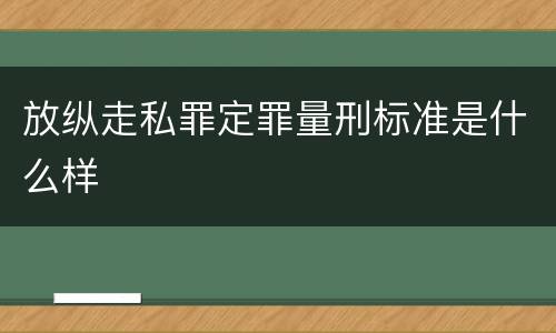 放纵走私罪定罪量刑标准是什么样