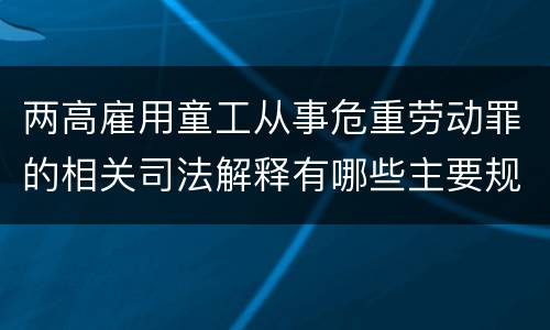 两高雇用童工从事危重劳动罪的相关司法解释有哪些主要规定