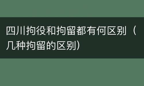 四川拘役和拘留都有何区别（几种拘留的区别）
