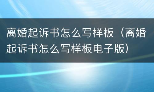 离婚起诉书怎么写样板（离婚起诉书怎么写样板电子版）