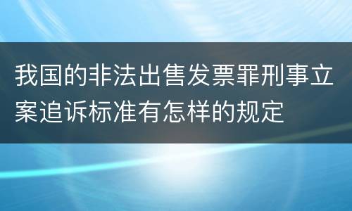 我国的非法出售发票罪刑事立案追诉标准有怎样的规定