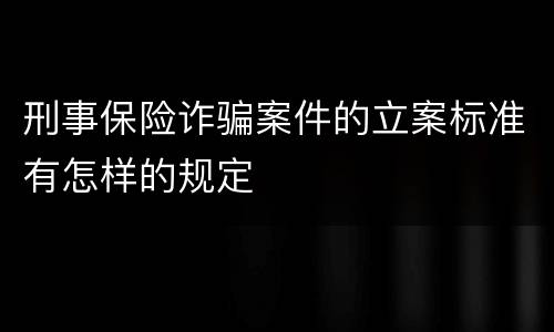 刑事保险诈骗案件的立案标准有怎样的规定