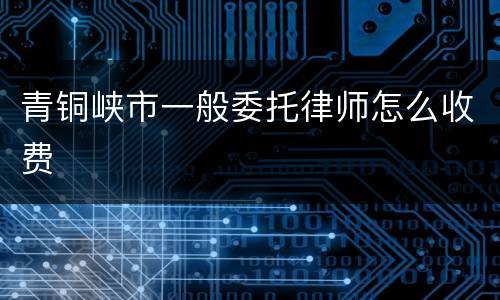 青铜峡市一般委托律师怎么收费