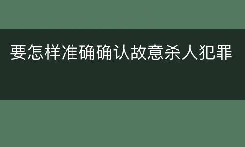 要怎样准确确认故意杀人犯罪