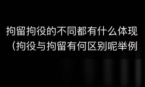 拘留拘役的不同都有什么体现（拘役与拘留有何区别呢举例说明）