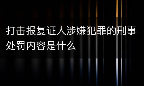 打击报复证人涉嫌犯罪的刑事处罚内容是什么