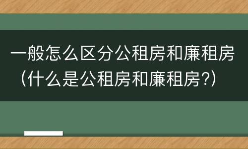 一般怎么区分公租房和廉租房（什么是公租房和廉租房?）