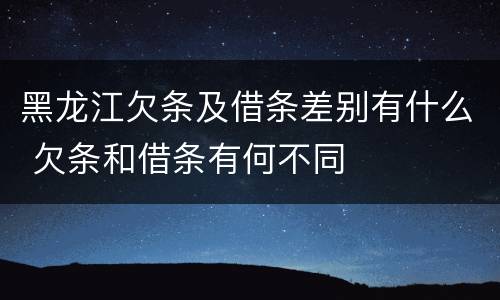 黑龙江欠条及借条差别有什么 欠条和借条有何不同