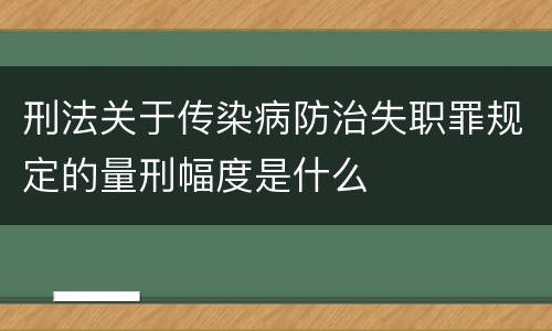 刑法关于传染病防治失职罪规定的量刑幅度是什么