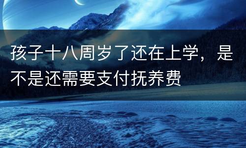 孩子十八周岁了还在上学，是不是还需要支付抚养费