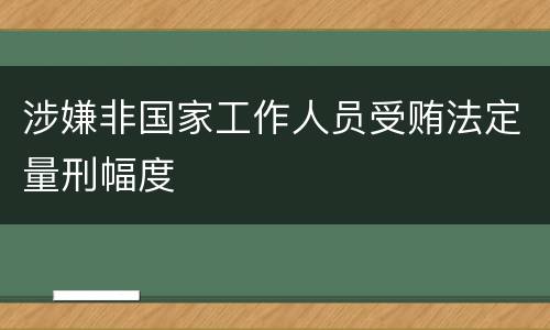 涉嫌非国家工作人员受贿法定量刑幅度