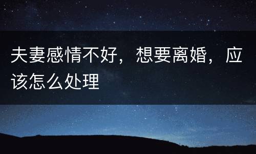 夫妻感情不好，想要离婚，应该怎么处理