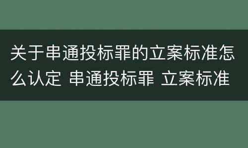关于串通投标罪的立案标准怎么认定 串通投标罪 立案标准