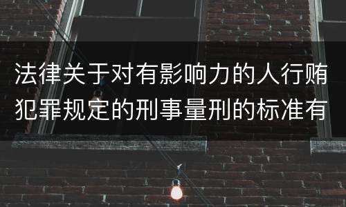 法律关于对有影响力的人行贿犯罪规定的刑事量刑的标准有哪些